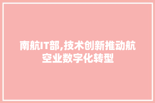 南航IT部,技术创新推动航空业数字化转型 小程序开发
