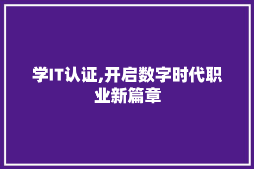 学IT认证,开启数字时代职业新篇章