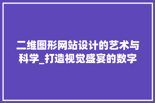 二维图形网站设计的艺术与科学_打造视觉盛宴的数字空间