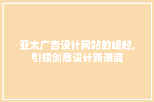 亚太广告设计网站的崛起,引领创意设计新潮流