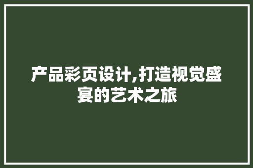 产品彩页设计,打造视觉盛宴的艺术之旅 产品彩页设计,打造视觉盛宴的艺术之旅 百度算法