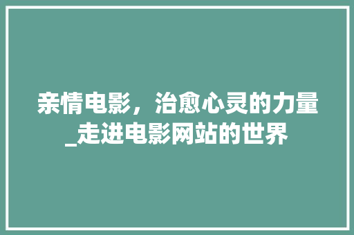 亲情电影，治愈心灵的力量_走进电影网站的世界 亲情电影，治愈心灵的力量_走进电影网站的世界 搜狗优化
