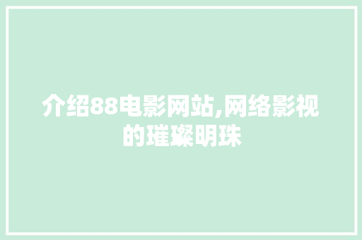 介绍88电影网站,网络影视的璀璨明珠