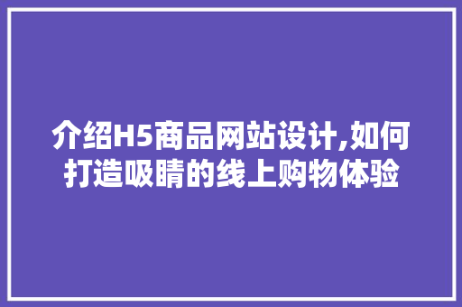 介绍H5商品网站设计,如何打造吸睛的线上购物体验 介绍H5商品网站设计,如何打造吸睛的线上购物体验 360搜优化
