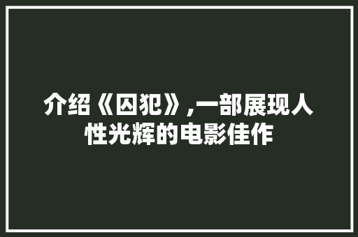 介绍《囚犯》,一部展现人性光辉的电影佳作 介绍《囚犯》,一部展现人性光辉的电影佳作 搜狗优化